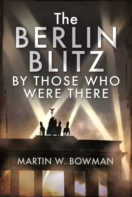 Le Blitz de Berlin par ceux qui y étaient - The Berlin Blitz by Those Who Were There