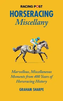 Les faits divers sur les courses hippiques : Moments merveilleux et divers de 400 ans d'histoire des courses hippiques - Horseracing Miscellany: Marvellous, Miscellaneous Moments from 400 Years of Horseracing History