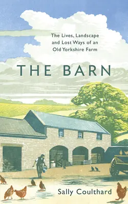 La Grange : La vie, le paysage et les pertes d'une vieille ferme du Yorkshire - The Barn: The Lives, Landscape and Lost Ways of an Old Yorkshire Farm