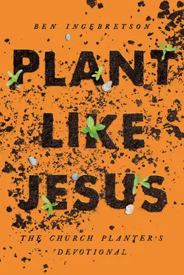 Planter comme Jésus : Le dévouement de l'implanteur d'église : Les - Plant Like Jesus: The Church Planter's Devotional: The