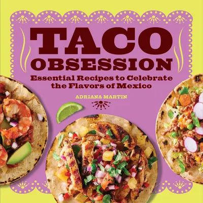 Taco Obsession : Recettes essentielles pour célébrer les saveurs du Mexique - Taco Obsession: Essential Recipes to Celebrate the Flavors of Mexico