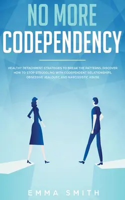 Plus de codépendance : Des stratégies de détachement saines pour briser le modèle. Comment cesser de lutter contre les relations de codépendance, les troubles obsessionnels de la personnalité et le manque de confiance en soi. - No More Codependency: Healthy Detachment Strategies to Break the Pattern. How to Stop Struggling with Codependent Relationships, Obsessive J