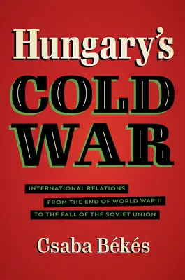 La guerre froide en Hongrie : les relations internationales de la fin de la Seconde Guerre mondiale à la chute de l'Union soviétique - Hungary's Cold War: International Relations from the End of World War II to the Fall of the Soviet Union