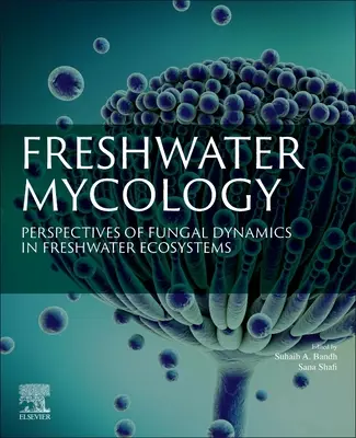 Mycologie d'eau douce : Perspectives de la dynamique fongique dans les écosystèmes d'eau douce - Freshwater Mycology: Perspectives of Fungal Dynamics in Freshwater Ecosystems