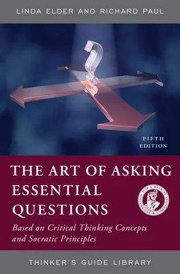 L'art de poser des questions essentielles : Basé sur les concepts de la pensée critique et les principes socratiques - The Art of Asking Essential Questions: Based on Critical Thinking Concepts and Socratic Principles