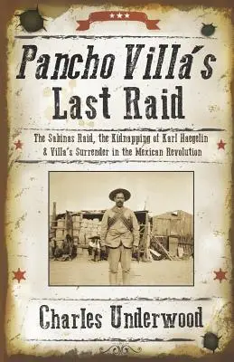 Le dernier raid de Pancho Villa : le raid de Sabinas, l'enlèvement de Karl Haegelin et la reddition de Villa dans la révolution mexicaine - Pancho Villa's Last Raid: The Sabinas Raid, the Kidnapping of Karl Haegelin, and Villa's Surrender in the Mexican Revolution