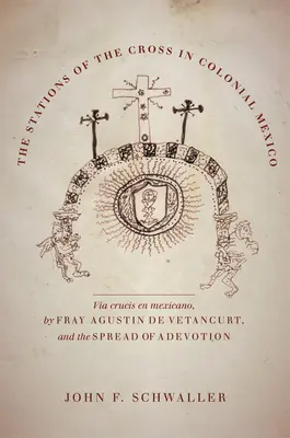Le chemin de croix au Mexique colonial : La Via Crucis En Mexicano de Fray Agustin de Vetancurt et la diffusion d'une dévotion - The Stations of the Cross in Colonial Mexico: The Via Crucis En Mexicano by Fray Agustin de Vetancurt and the Spread of a Devotion