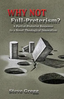 Pourquoi pas le prétérisme intégral&nbsp;? Une réponse partielle-prétériste à une nouvelle innovation théologique - Why Not Full-Preterism?: A Partial-Preterist Response to a Novel Theological Innovation