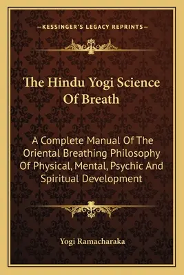 La science du souffle du yogi hindou : Un manuel complet de la philosophie respiratoire orientale du développement physique, mental, psychique et spirituel. - The Hindu Yogi Science of Breath: A Complete Manual of the Oriental Breathing Philosophy of Physical, Mental, Psychic and Spiritual Development