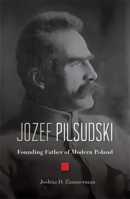 Jozef Pilsudski : Père fondateur de la Pologne moderne - Jozef Pilsudski: Founding Father of Modern Poland