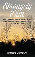 Étrangement sombre : Découvrir la lumière de Dieu quand votre engagement envers lui vous laisse dans l'obscurité - Strangely Dim: Discovering God's Light When Your Commitment to Him Leaves You in the Dark