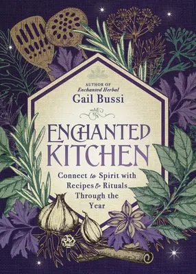 Cuisine enchantée : Se connecter à l'esprit avec des recettes et des rituels tout au long de l'année - Enchanted Kitchen: Connect to Spirit with Recipes & Rituals Through the Year