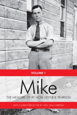 Mike : Les mémoires du très honorable Lester B. Pearson, Volume Un : 1897-1948 - Mike: The Memoirs of the Rt. Hon. Lester B. Pearson, Volume One: 1897-1948