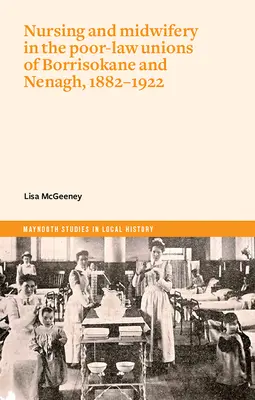 Les soins infirmiers et les sages-femmes dans les Poor-Law Unions de Borrisokane et Nenagh, 1882-1922 - Nursing and Midwifery in the Poor-Law Unions of Borrisokane & Nenagh, 1882-1922