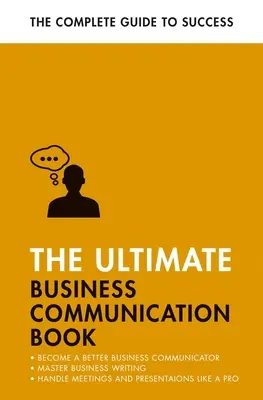 Le livre ultime de la communication d'entreprise : Mieux communiquer au travail, maîtriser l'écriture commerciale, perfectionner vos présentations - The Ultimate Business Communication Book: Communicate Better at Work, Master Business Writing, Perfect Your Presentations