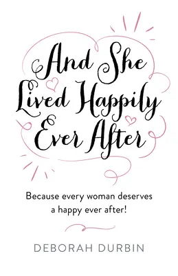 Et elle vécut heureuse pour toujours : Parce que chaque femme mérite une vie heureuse ! - And She Lived Happily Ever After: Because Every Woman Deserves a Happy Ever After!