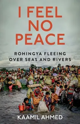 Je ne ressens aucune paix : Les Rohingyas fuient par-delà les mers et les rivières - I Feel No Peace: Rohingya Fleeing Over Seas and Rivers