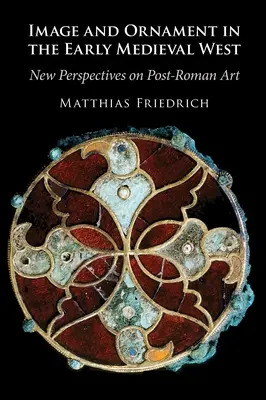 Image et ornement dans l'Occident médiéval précoce - Nouvelles perspectives sur l'art post-romain (Friedrich Matthias (Universitat Wien Austria)) - Image and Ornament in the Early Medieval West - New Perspectives on Post-Roman Art (Friedrich Matthias (Universitat Wien Austria))