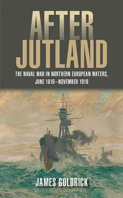 Après le Jutland : La guerre navale dans les eaux de l'Europe du Nord, juin 1916-novembre 1918 - After Jutland: The Naval War in Northern European Waters, June 1916-November 1918