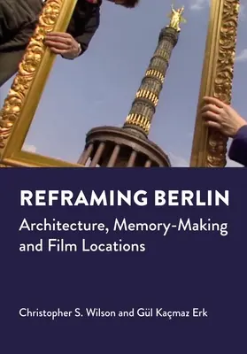 Reframing Berlin : Architecture, mémoire et lieux de tournage - Reframing Berlin: Architecture, Memory-Making and Film Locations