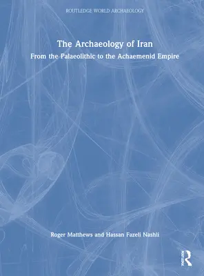 L'archéologie de l'Iran du paléolithique à l'empire achéménide : Du Paléolithique à l'Empire Achéménide - The Archaeology of Iran from the Palaeolithic to the Achaemenid Empire: From the Palaeolithic to the Achaemenid Empire