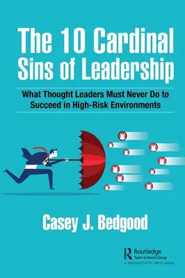 Les 10 péchés cardinaux du leadership : Ce que les leaders d'opinion ne doivent jamais faire pour réussir dans des environnements à haut risque - The 10 Cardinal Sins of Leadership: What Thought Leaders Must Never Do to Succeed in High-Risk Environments