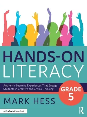 Hands-On Literacy, Grade 5 : Authentic Learning Experiences That Engage Students in Creative and Critical Thinking (Alphabétisation pratique, 5e année : expériences d'apprentissage authentiques qui engagent les élèves dans une réflexion créative et critique) - Hands-On Literacy, Grade 5: Authentic Learning Experiences That Engage Students in Creative and Critical Thinking