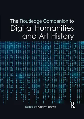 The Routledge Companion to Digital Humanities and Art History (en anglais) - The Routledge Companion to Digital Humanities and Art History