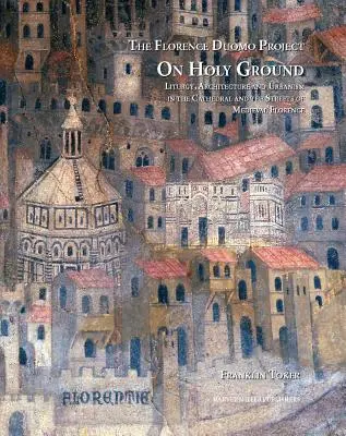 En terre sainte : Liturgie, architecture et urbanisme dans la cathédrale et les rues de la Florence médiévale - On Holy Ground: Liturgy, Architecture, and Urbanism in the Cathedral and the Streets of Medieval Florence