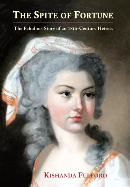 Malgré la fortune - La fabuleuse histoire d'une héritière du XVIIIe siècle - Spite of Fortune - The Fabulous Story of an 18th-Century Heiress