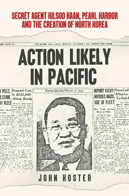 Action probable dans le Pacifique : l'agent secret Kilsoo Haan, Pearl Harbor et la création de la Corée du Nord - Action Likely in Pacific: Secret Agent Kilsoo Haan, Pearl Harbor and the Creation of North Korea