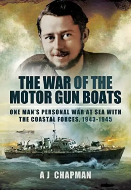 La guerre des canonnières à moteur : La guerre personnelle d'un homme en mer avec les forces côtières, 1943-1945 - The War of the Motor Gun Boats: One Man's Personal War at Sea with the Coastal Forces, 1943-1945