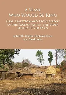 Un esclave qui serait roi : Tradition orale et archéologie du passé récent dans le bassin supérieur du fleuve Sénégal - A Slave Who Would Be King: Oral Tradition and Archaeology of the Recent Past in the Upper Senegal River Basin