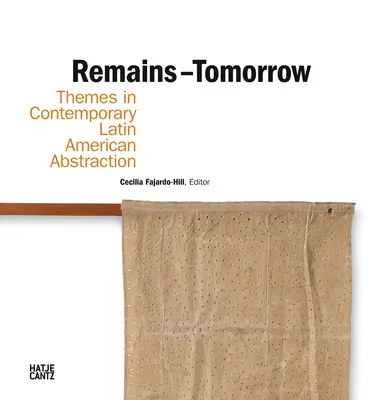 Vestiges - Demain : Thèmes de l'abstraction latino-américaine contemporaine - Remains - Tomorrow: Themes in Contemporary Latin American Abstraction