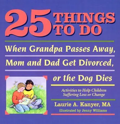 25 choses à faire lorsque grand-père décède, que maman et papa divorcent ou que le chien meurt : Activités pour aider les enfants qui souffrent d'une perte ou d'un changement - 25 Things to Do When Grandpa Passes Away, Mom and Dad Get Divorced, or the Dog Dies: Activities to Help Children Suffering Loss or Change