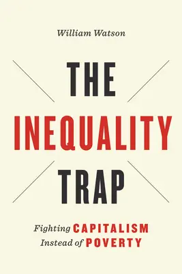 Le piège de l'inégalité : Combattre le capitalisme plutôt que la pauvreté - The Inequality Trap: Fighting Capitalism Instead of Poverty