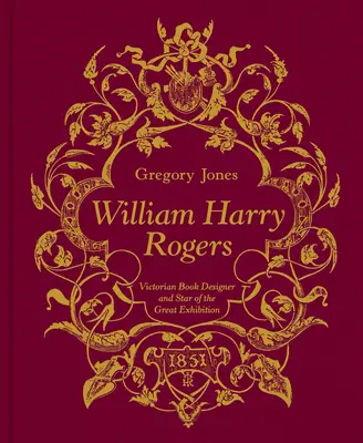 William Harry Rogers : Concepteur de livres à l'époque victorienne et star de la grande exposition - William Harry Rogers: Victorian Book Designer and Star of the Great Exhibition