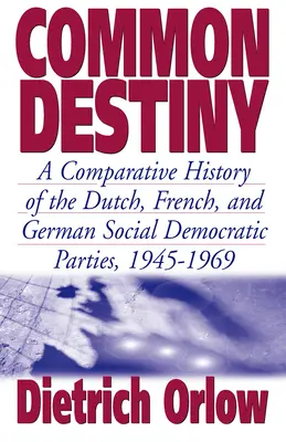 Common Destiny : Une histoire comparée des partis sociaux-démocrates néerlandais, français et allemand, 1945-1969 - Common Destiny: A Comparative History of the Dutch, French, and German Social Democratic Parties, 1945-1969