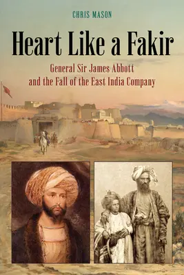 Un cœur de fakir : Le général Sir James Abbott et la chute de la Compagnie des Indes orientales - Heart Like a Fakir: General Sir James Abbott and the Fall of the East India Company