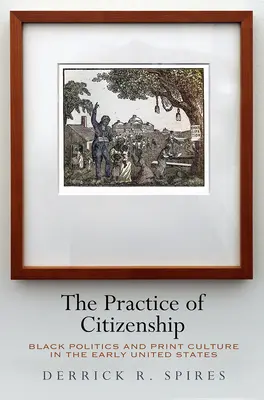 La pratique de la citoyenneté : La politique noire et la culture de l'imprimé au début des États-Unis - The Practice of Citizenship: Black Politics and Print Culture in the Early United States