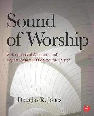 Le son du culte : Un manuel d'acoustique et de conception de systèmes de sonorisation pour l'église - Sound of Worship: A Handbook of Acoustics and Sound System Design for the Church