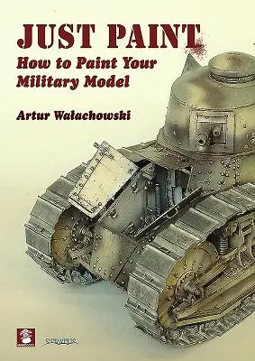 Juste de la peinture : comment peindre votre modèle militaire - Just Paint: How to Paint Your Military Model