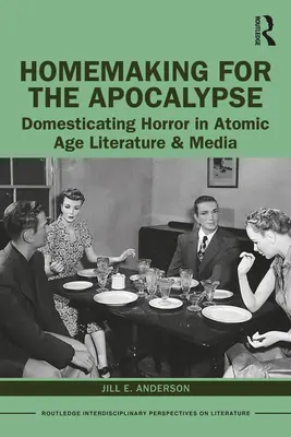 La ménagère de l'apocalypse : La domestication de l'horreur dans la littérature et les médias de l'ère atomique - Homemaking for the Apocalypse: Domesticating Horror in Atomic Age Literature & Media