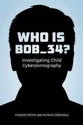 Qui est Bob_34&nbsp;? Enquête sur la cyberpornographie enfantine - Who Is Bob_34?: Investigating Child Cyberpornography