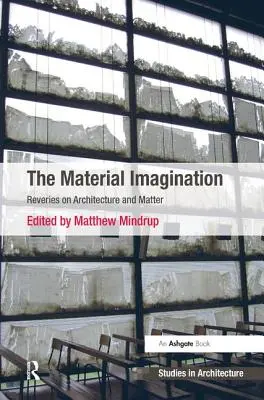 L'imagination matérielle : Rêveries sur l'architecture et la matière - The Material Imagination: Reveries on Architecture and Matter