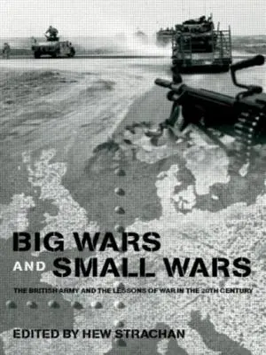 Grandes et petites guerres : l'armée britannique et les leçons de la guerre au XXe siècle - Big Wars and Small Wars: The British Army and the Lessons of War in the 20th Century