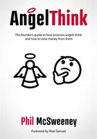 AngelThink - Le guide du fondateur sur la façon dont les investisseurs providentiels pensent et comment lever des fonds auprès d'eux - AngelThink - The founder's guide to how business angels think and how to raise money from them