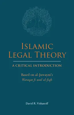 Théorie juridique islamique : Une introduction critique - basée sur le Waraqat fi usul al-fiqh d'al-Juwayni - Islamic Legal Theory: A Critical Introduction - Based on al-Juwayni's Waraqat fi usul al-fiqh