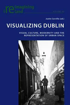 Visualiser Dublin : culture visuelle, modernité et représentation de l'espace urbain - Visualizing Dublin; Visual Culture, Modernity and the Representation of Urban Space