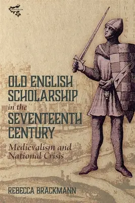 L'érudition sur le vieil anglais au XVIIe siècle : Le médiévalisme et la crise nationale - Old English Scholarship in the Seventeenth Century: Medievalism and National Crisis